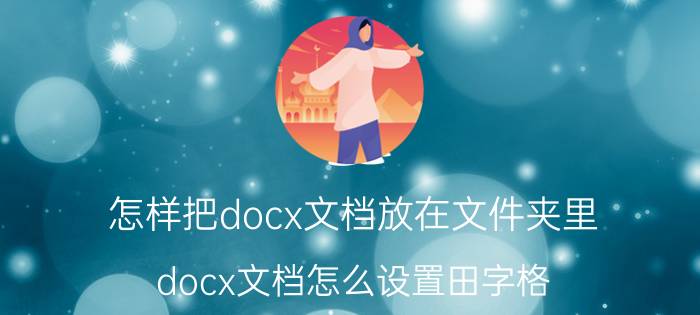 怎样把docx文档放在文件夹里 docx文档怎么设置田字格？